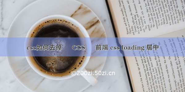 css如何去掉 – CSS – 前端 css loading 居中