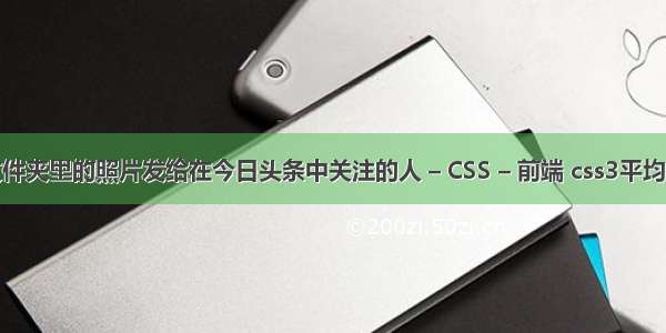 怎么把文件夹里的照片发给在今日头条中关注的人 – CSS – 前端 css3平均分布多行