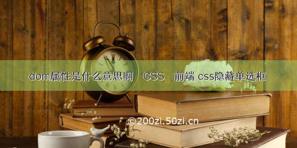 dom属性是什么意思啊 – CSS – 前端 css隐藏单选框