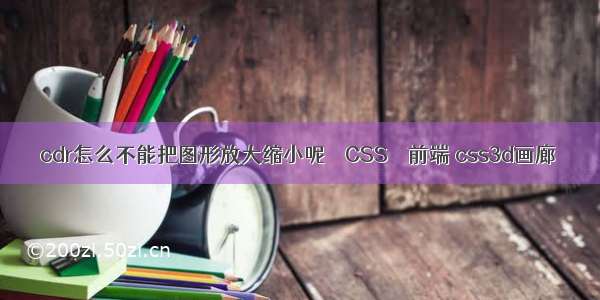 cdr怎么不能把图形放大缩小呢 – CSS – 前端 css3d画廊