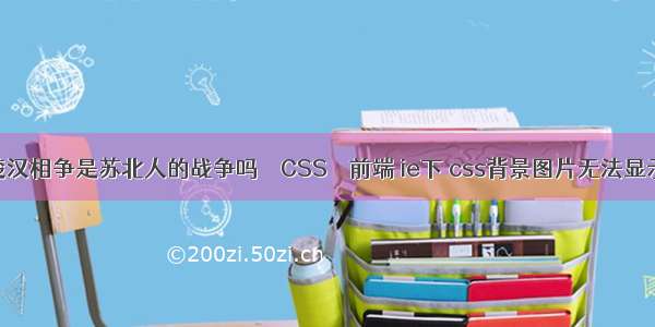 楚汉相争是苏北人的战争吗 – CSS – 前端 ie下 css背景图片无法显示