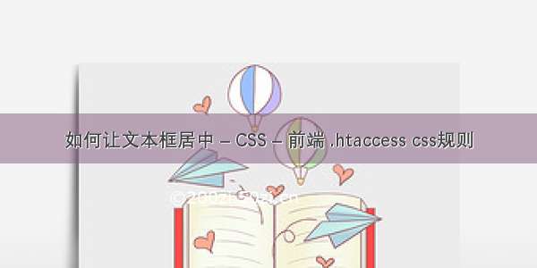 如何让文本框居中 – CSS – 前端 .htaccess css规则