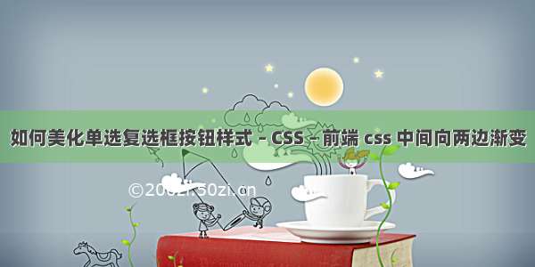 如何美化单选复选框按钮样式 – CSS – 前端 css 中间向两边渐变