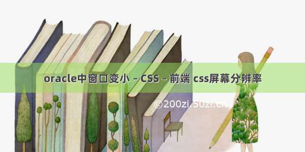 oracle中窗口变小 – CSS – 前端 css屏幕分辨率