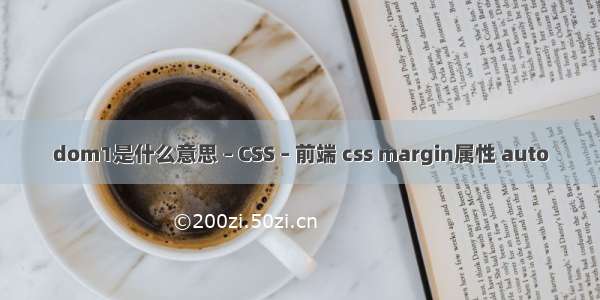 dom1是什么意思 – CSS – 前端 css margin属性 auto