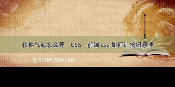 软件气泡怎么弄 – CSS – 前端 css 如何让按钮悬浮