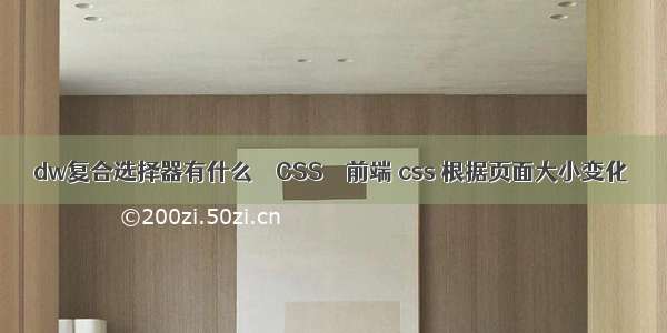 dw复合选择器有什么 – CSS – 前端 css 根据页面大小变化