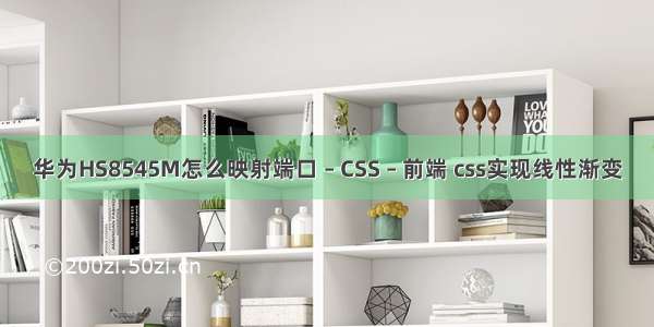 华为HS8545M怎么映射端口 – CSS – 前端 css实现线性渐变