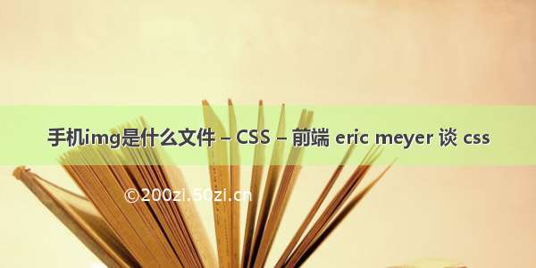 手机img是什么文件 – CSS – 前端 eric meyer 谈 css