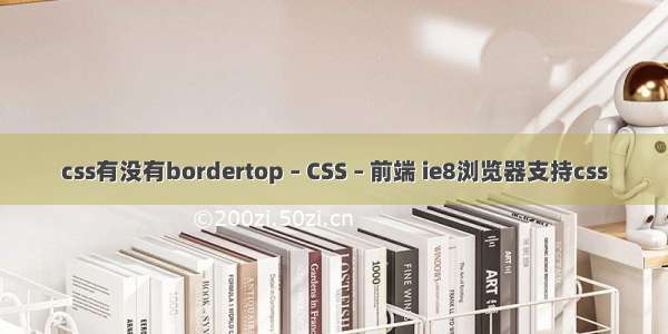 css有没有bordertop – CSS – 前端 ie8浏览器支持css