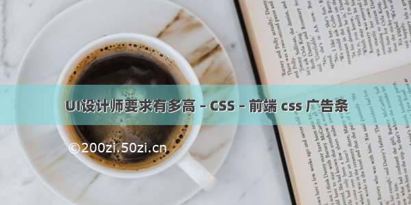 UI设计师要求有多高 – CSS – 前端 css 广告条