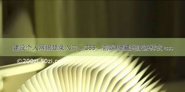 建设个人网银登录入口 – CSS – 前端 隐藏进度条样式 css