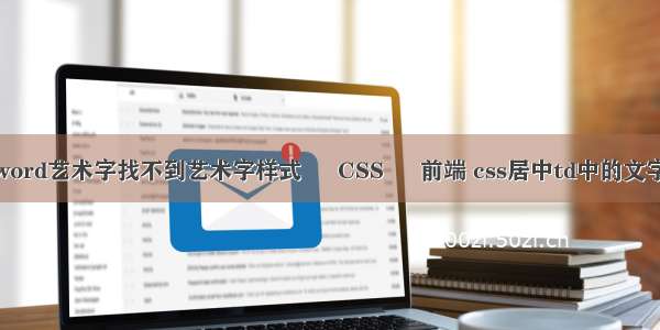 word艺术字找不到艺术字样式 – CSS – 前端 css居中td中的文字