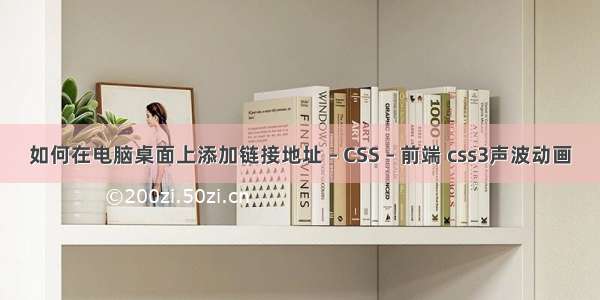 如何在电脑桌面上添加链接地址 – CSS – 前端 css3声波动画