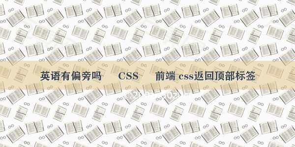 英语有偏旁吗 – CSS – 前端 css返回顶部标签