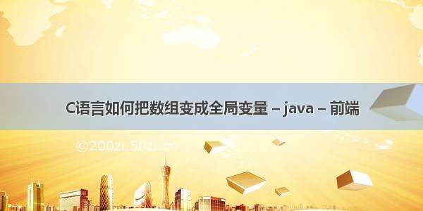 C语言如何把数组变成全局变量 – java – 前端