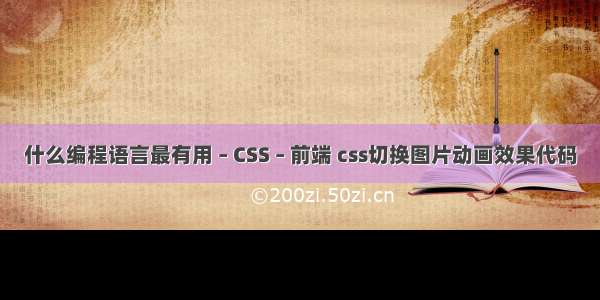 什么编程语言最有用 – CSS – 前端 css切换图片动画效果代码