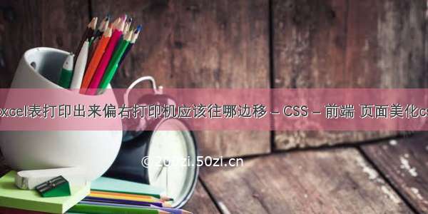 excel表打印出来偏右打印机应该往哪边移 – CSS – 前端 页面美化css