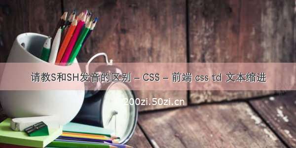 请教S和SH发音的区别 – CSS – 前端 css td 文本缩进