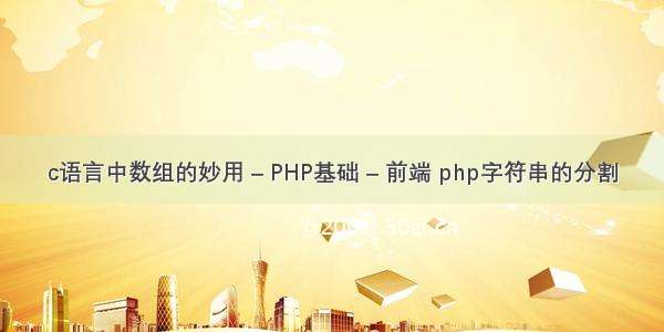 c语言中数组的妙用 – PHP基础 – 前端 php字符串的分割