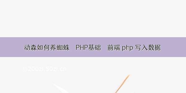 动森如何养蜘蛛 – PHP基础 – 前端 php 写入数据