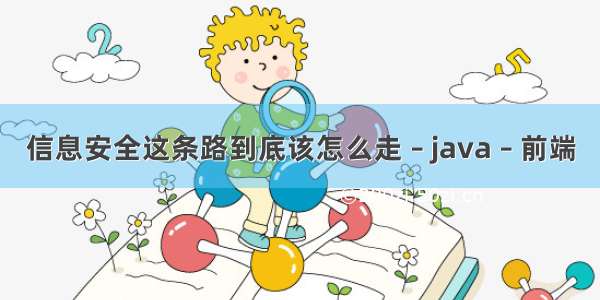 信息安全这条路到底该怎么走 – java – 前端