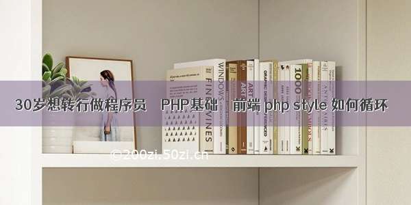 30岁想转行做程序员 – PHP基础 – 前端 php style 如何循环