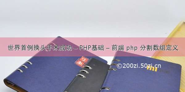 世界首例换头手术成功 – PHP基础 – 前端 php 分割数组定义