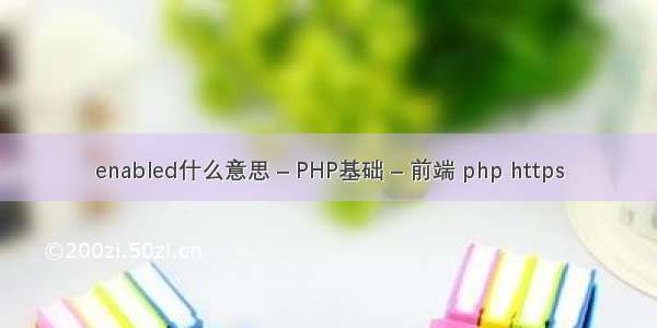 enabled什么意思 – PHP基础 – 前端 php https