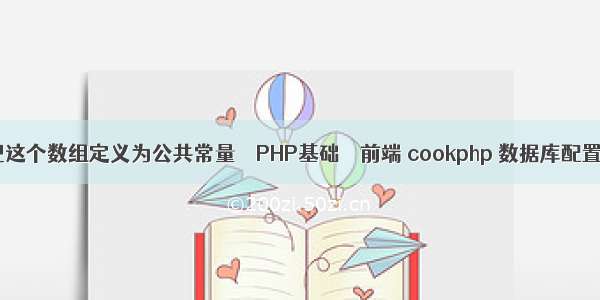 怎么把这个数组定义为公共常量 – PHP基础 – 前端 cookphp 数据库配置文件