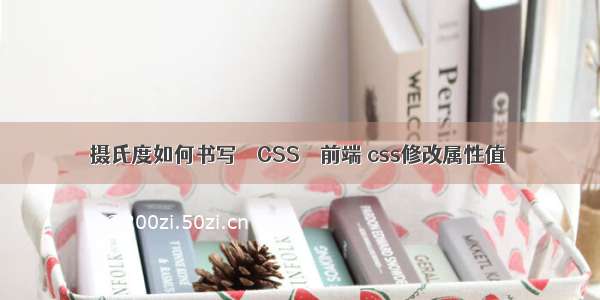 摄氏度如何书写 – CSS – 前端 css修改属性值