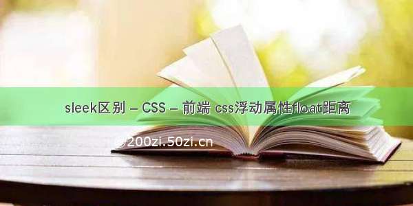 sleek区别 – CSS – 前端 css浮动属性float距离