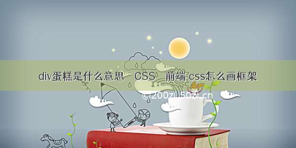 div蛋糕是什么意思 – CSS – 前端 css怎么画框架