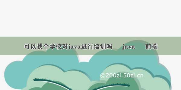 可以找个学校对java进行培训吗 – java – 前端