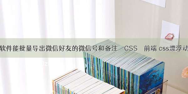 有什么软件能批量导出微信好友的微信号和备注 – CSS – 前端 css漂浮动画代码