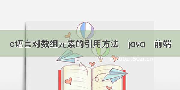 c语言对数组元素的引用方法 – java – 前端