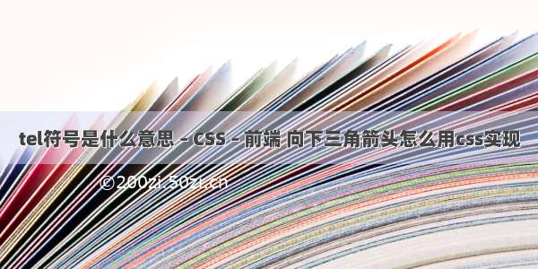 tel符号是什么意思 – CSS – 前端 向下三角箭头怎么用css实现