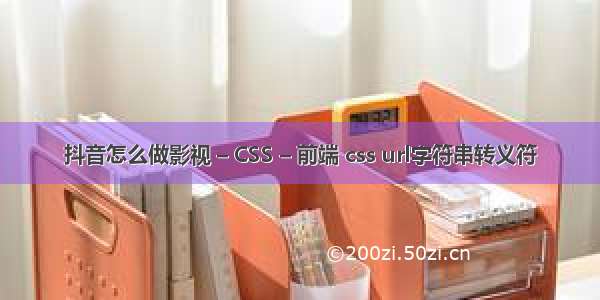 抖音怎么做影视 – CSS – 前端 css url字符串转义符