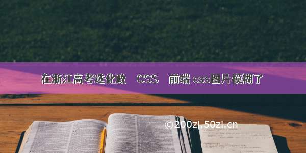 在浙江高考选化政 – CSS – 前端 css图片模糊了
