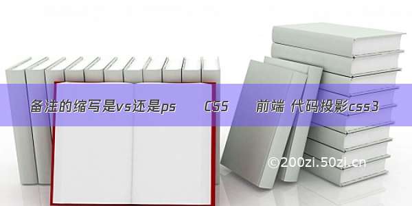 备注的缩写是vs还是ps – CSS – 前端 代码投影css3