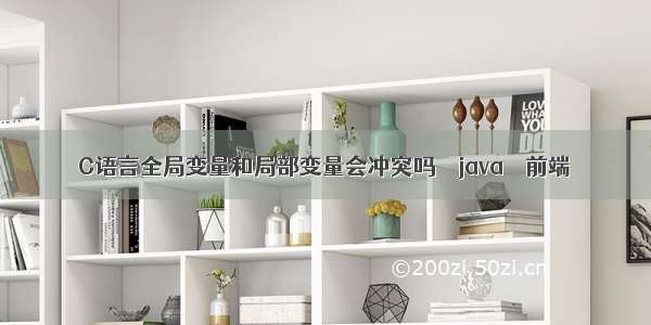 C语言全局变量和局部变量会冲突吗 – java – 前端