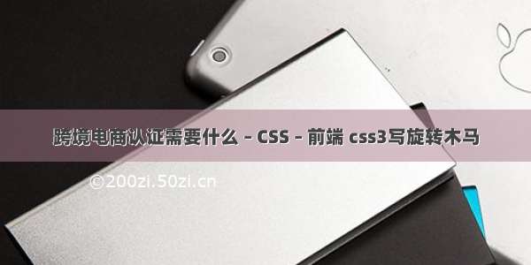 跨境电商认证需要什么 – CSS – 前端 css3写旋转木马