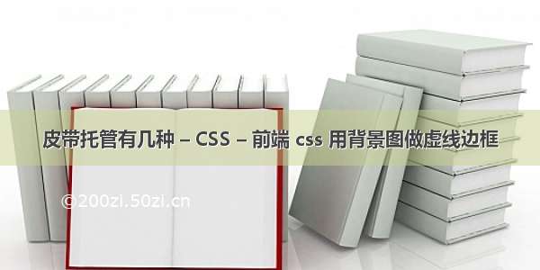 皮带托管有几种 – CSS – 前端 css 用背景图做虚线边框