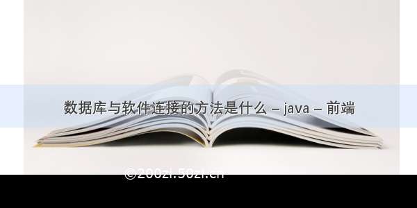 数据库与软件连接的方法是什么 – java – 前端