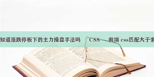 你知道涨跌停板下的主力操盘手法吗 – CSS – 前端 css匹配大于索引