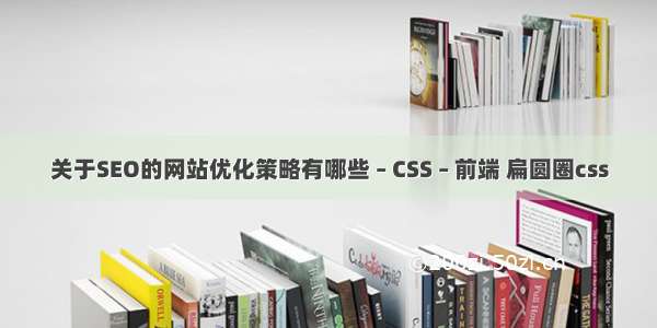 关于SEO的网站优化策略有哪些 – CSS – 前端 扁圆圈css