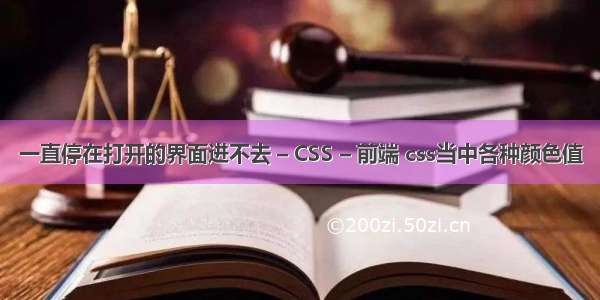 一直停在打开的界面进不去 – CSS – 前端 css当中各种颜色值