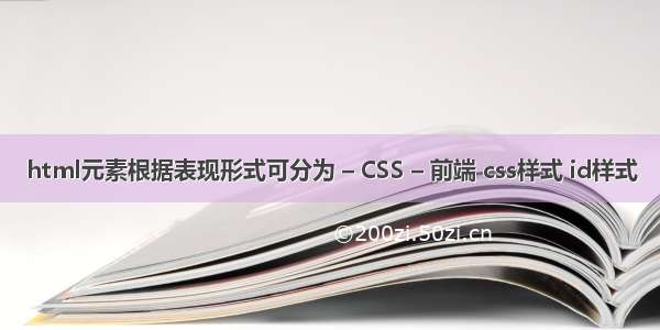 html元素根据表现形式可分为 – CSS – 前端 css样式 id样式