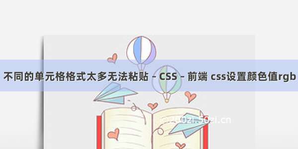 不同的单元格格式太多无法粘贴 – CSS – 前端 css设置颜色值rgb