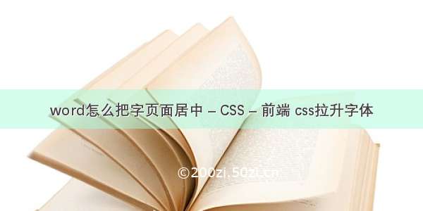 word怎么把字页面居中 – CSS – 前端 css拉升字体